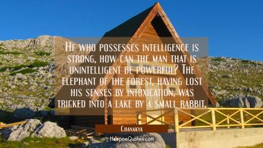 He who possesses intelligence is strong, how can the man that is unintelligent be powerful? The ele Chanakya Quotes