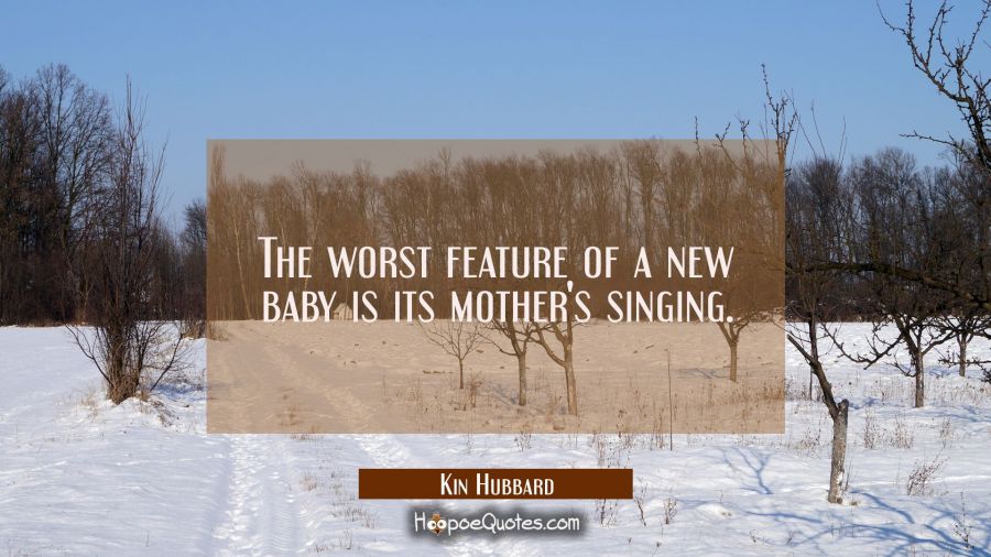 The worst feature of a new baby is its mother's singing. Kin Hubbard Quotes