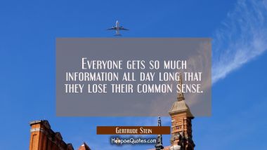 Everyone gets so much information all day long that they lose their common sense.