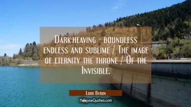 Dark-heaving - boundless endless and sublime / The image of eternity the throne / Of the Invisible.