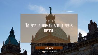 To err is human but it feels divine.