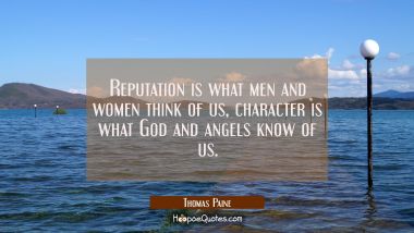 Reputation is what men and women think of us, character is what God and angels know of us. Thomas Paine Quotes