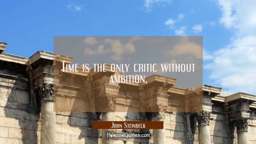 Time is the only critic without ambition. John Steinbeck Quotes