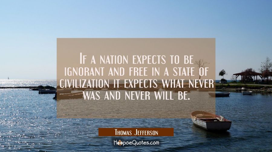 If a nation expects to be ignorant and free in a state of civilization it expects what never was an Thomas Jefferson Quotes