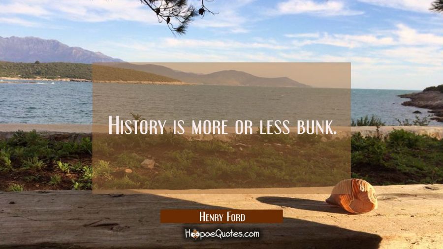 History is more or less bunk. Henry Ford Quotes