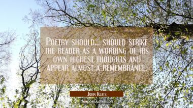 Poetry should... should strike the reader as a wording of his own highest thoughts and appear almos John Keats Quotes