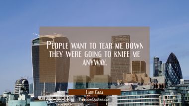 People want to tear me down they were going to knife me anyway. Lady Gaga Quotes