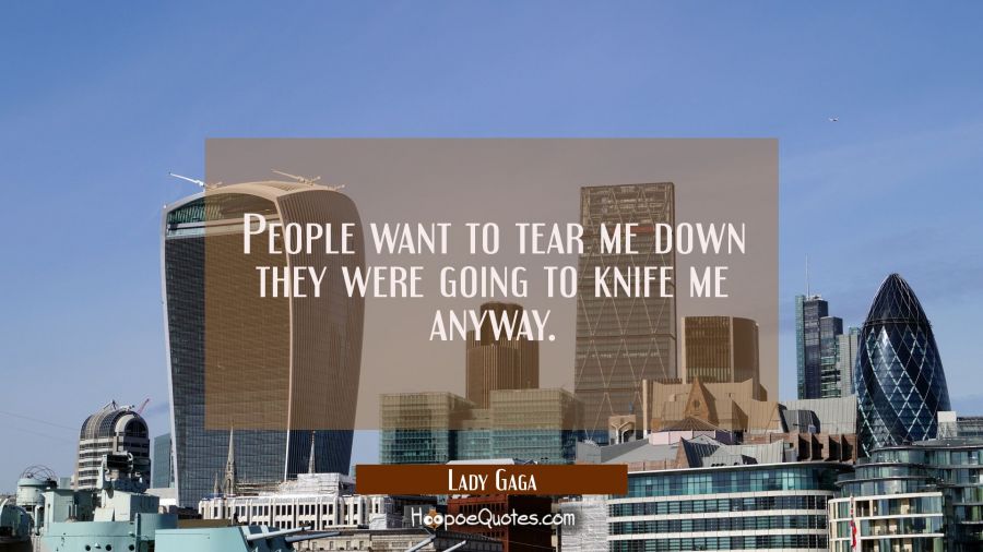 People want to tear me down they were going to knife me anyway. Lady Gaga Quotes