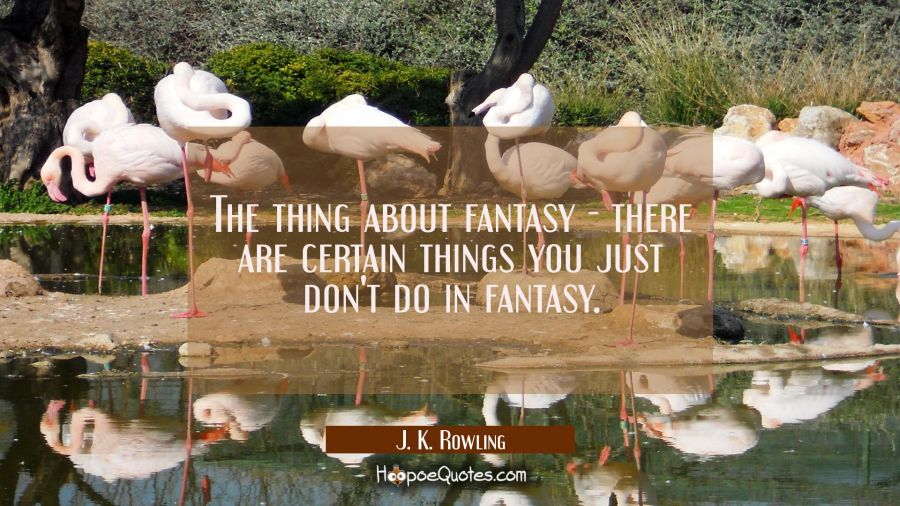 The thing about fantasy - there are certain things you just don't do in fantasy. J. K. Rowling Quotes