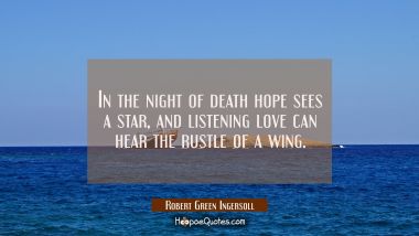 In the night of death hope sees a star and listening love can hear the rustle of a wing. Robert Green Ingersoll Quotes