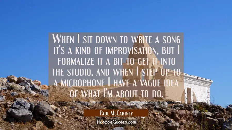 When I sit down to write a song it&#039;s a kind of improvisation but I formalize it a bit to get it int Paul McCartney Quotes