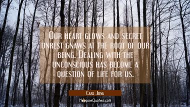 Our heart glows and secret unrest gnaws at the root of our being. Dealing with the unconscious has 