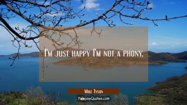 I&#039;m just happy I&#039;m not a phony. Mike Tyson Quotes