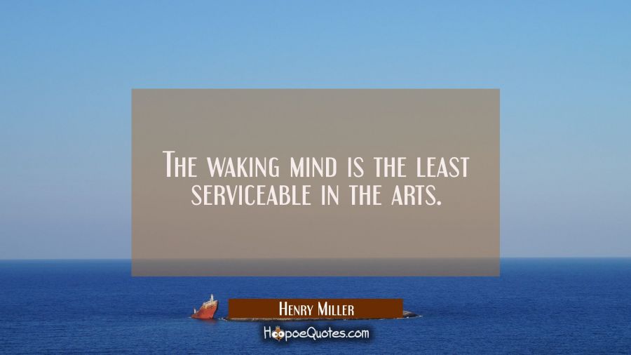 The waking mind is the least serviceable in the arts. Henry Miller Quotes