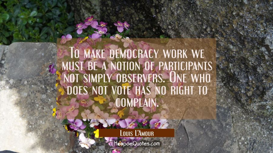 To make democracy work we must be a notion of participants not simply observers. One who does not v Louis L'Amour Quotes