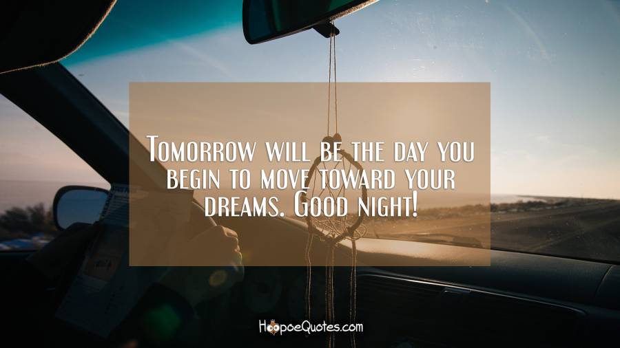 Tomorrow will be the day you begin to move toward your dreams. Good night! Good Night Quotes