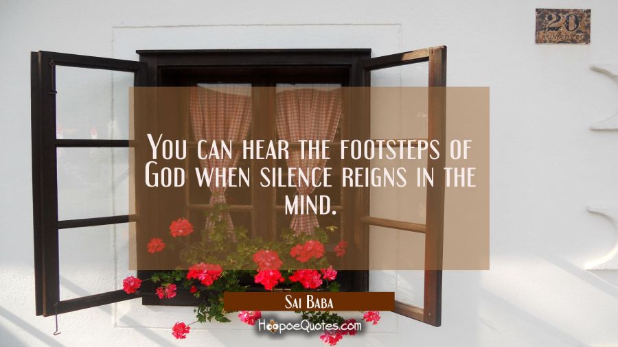 You can hear the footsteps of God when silence reigns in the mind. Sai Baba Quotes