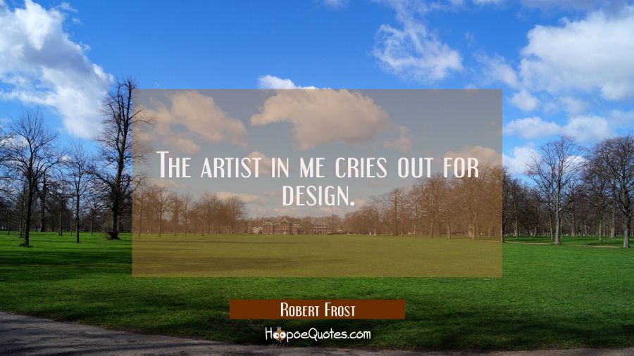 The artist in me cries out for design. Robert Frost Quotes
