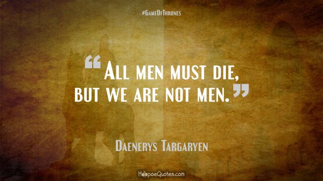 All men must die, but we are not men. Game of Thrones Quotes