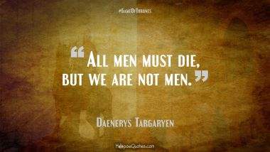 All men must die, but we are not men.