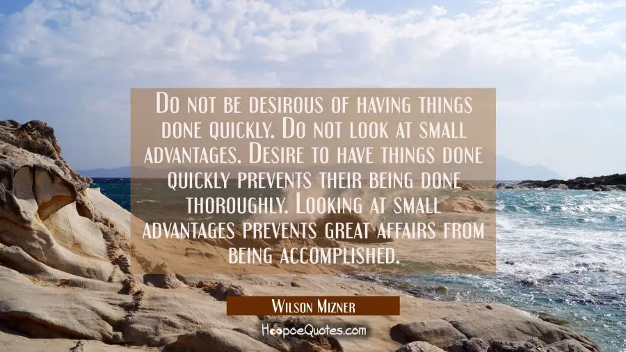 Do not be desirous of having things done quickly. Do not look at small advantages. Desire to have t Wilson Mizner Quotes