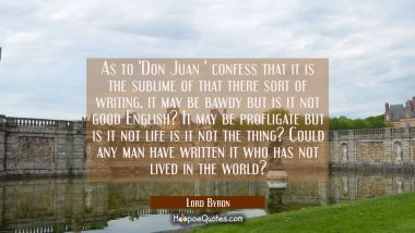 As to &#039;Don Juan &#039; confess that it is the sublime of that there sort of writing, it may be bawdy but Lord Byron Quotes