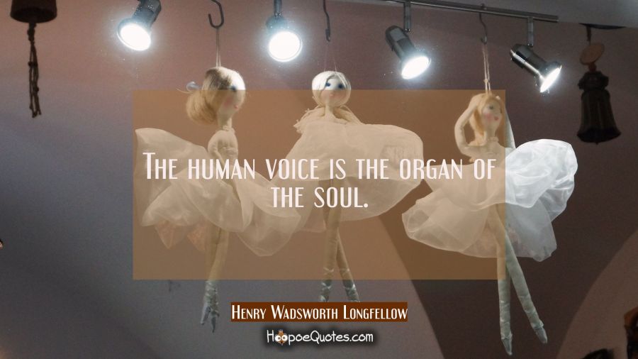 The human voice is the organ of the soul. Henry Wadsworth Longfellow Quotes