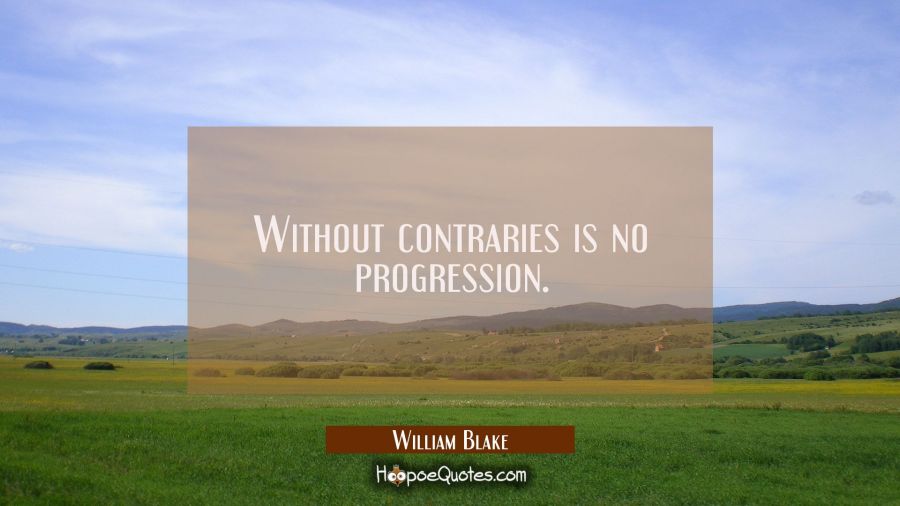 Without contraries is no progression. William Blake Quotes
