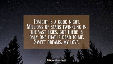 Tonight is a good night. Millions of stars twinkling in the vast skies, but there is only one that is dear to me. Sweet dreams, my love. Good Night Quotes