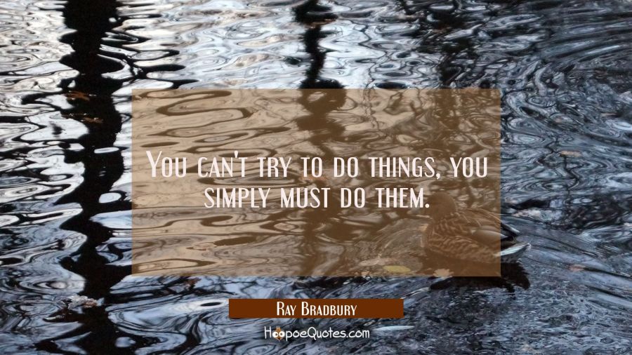 You can't try to do things, you simply must do them. Ray Bradbury Quotes