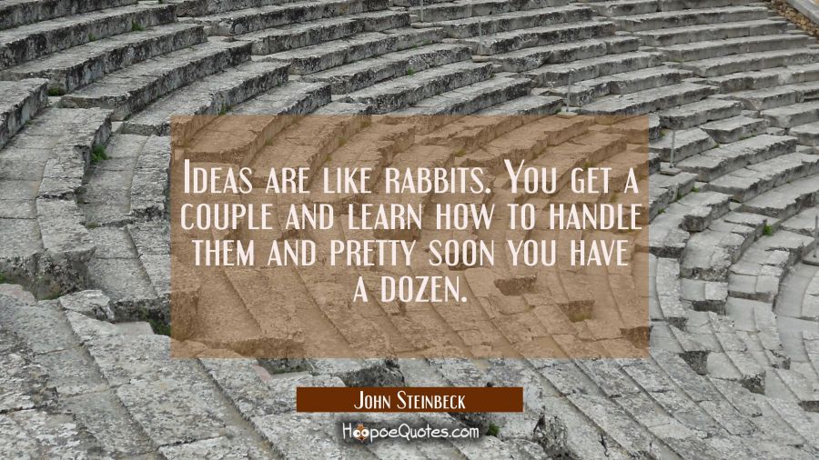 Ideas are like rabbits. You get a couple and learn how to handle them and pretty soon you have a do John Steinbeck Quotes