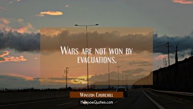 Wars are not won by evacuations. Winston Churchill Quotes