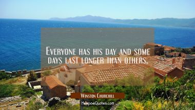 Everyone has his day and some days last longer than others.