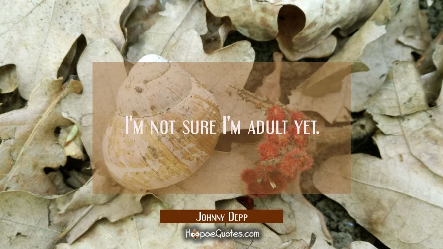I'm not sure I'm adult yet. Johnny Depp Quotes