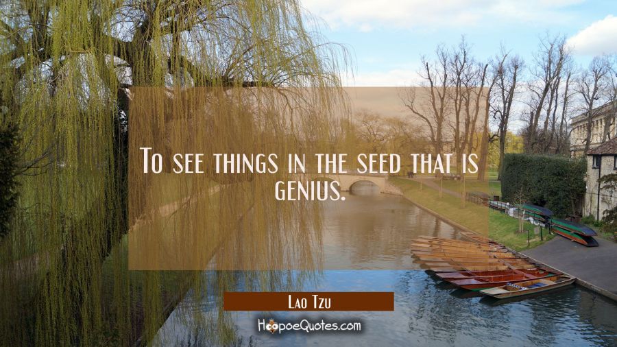 To see things in the seed that is genius. Lao Tzu Quotes