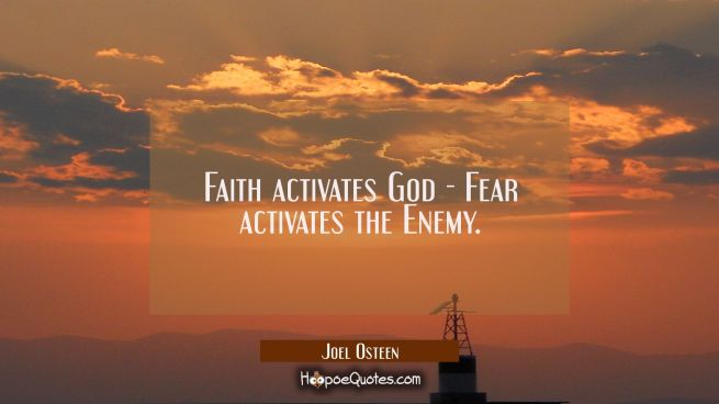 Faith activates God - Fear activates the Enemy.
