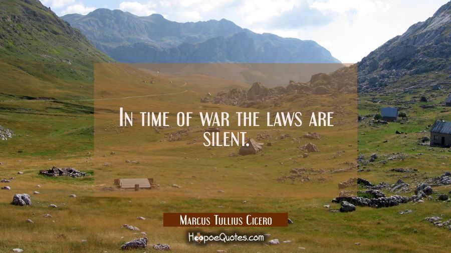 In time of war the laws are silent. Marcus Tullius Cicero Quotes