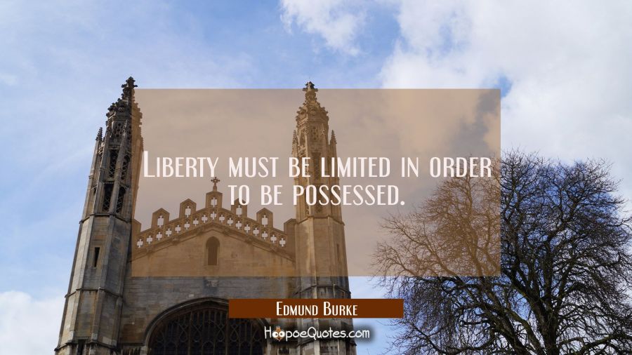 Liberty must be limited in order to be possessed. Edmund Burke Quotes
