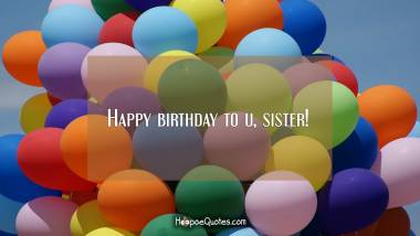Happy birthday to u, sister! Quotes