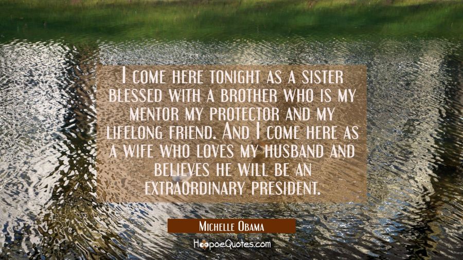 I come here tonight as a sister blessed with a brother who is my mentor my protector and my lifelon Michelle Obama Quotes
