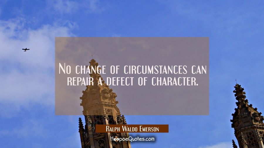 No change of circumstances can repair a defect of character. Ralph Waldo Emerson Quotes