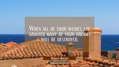 When all of your wishes are granted many of your dreams will be destroyed. Marilyn Manson Quotes