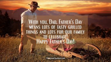 With you, Dad, Father’s Day means lots of tasty grilled things and lots for our family to celebrate! Happy Father&#039;s Day! Father's Day Quotes