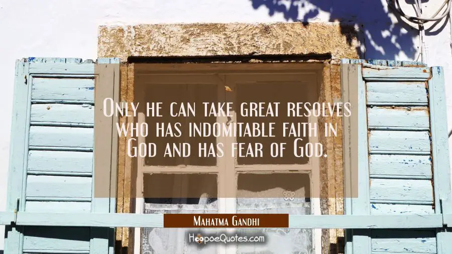 Only he can take great resolves who has indomitable faith in God and has fear of God. Mahatma Gandhi Quotes
