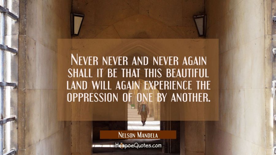 Never never and never again shall it be that this beautiful land will again experience the oppressi Nelson Mandela Quotes