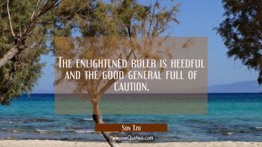 The enlightened ruler is heedful and the good general full of caution.