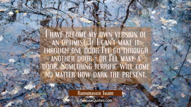 I have become my own version of an optimist. If I can&#039;t make it through one door I&#039;ll go through an Rabindranath Tagore Quotes