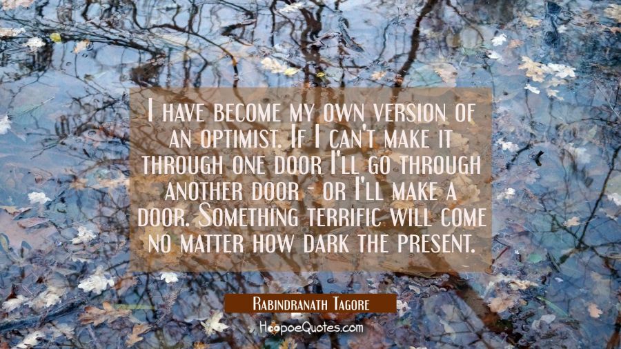 I have become my own version of an optimist. If I can't make it through one door I'll go through an Rabindranath Tagore Quotes
