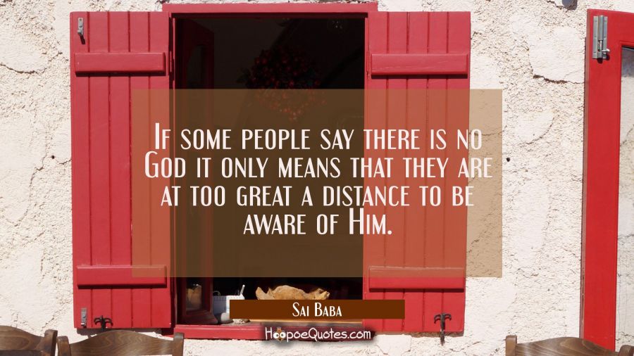 If some people say there is no God it only means that they are at too great a distance to be aware  Sai Baba Quotes