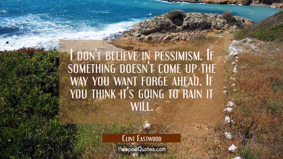I don't believe in pessimism. If something doesn't come up the way you want forge ahead. If you thi Clint Eastwood Quotes